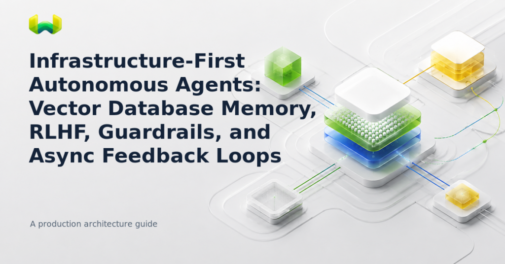 Infrastructure-First Autonomous Agents: Vector Database Memory, RLHF, Guardrails, and Async Feedback Loops